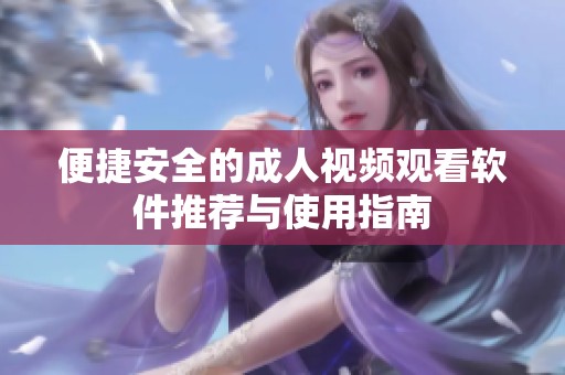 便捷安全的成人视频观看软件推荐与使用指南