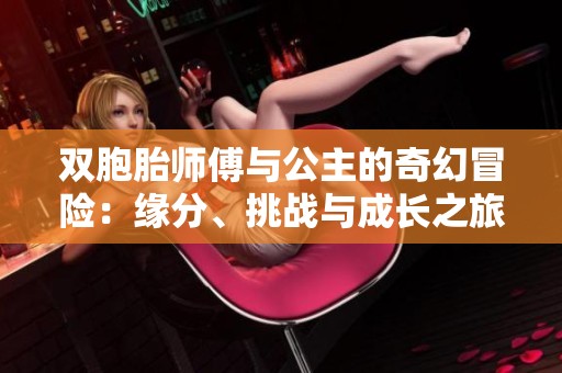 双胞胎师傅与公主的奇幻冒险：缘分、挑战与成长之旅