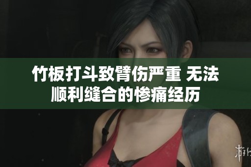 竹板打斗致臂伤严重 无法顺利缝合的惨痛经历