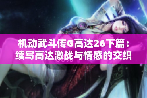 机动武斗传G高达26下篇：续写高达激战与情感的交织
