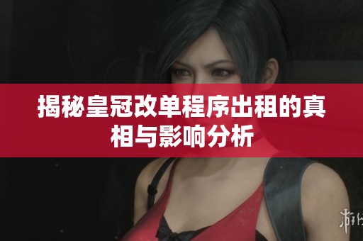 揭秘皇冠改单程序出租的真相与影响分析
