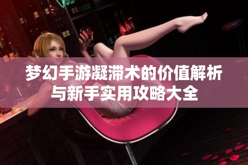 梦幻手游凝滞术的价值解析与新手实用攻略大全