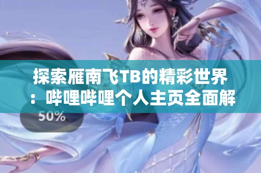 探索雁南飞TB的精彩世界：哔哩哔哩个人主页全面解析