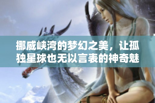 挪威峡湾的梦幻之美，让孤独星球也无以言表的神奇魅力