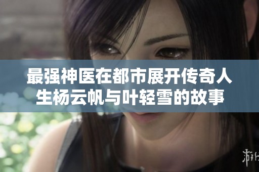 最强神医在都市展开传奇人生杨云帆与叶轻雪的故事