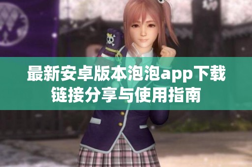 最新安卓版本泡泡app下载链接分享与使用指南