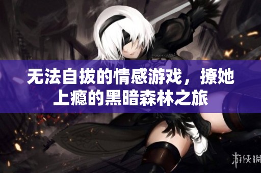 无法自拔的情感游戏，撩她上瘾的黑暗森林之旅