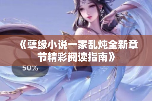 《孽缘小说一家乱炖全新章节精彩阅读指南》