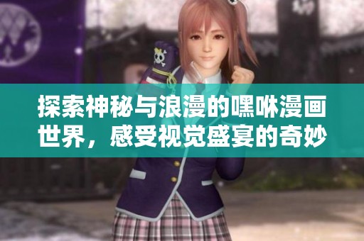 探索神秘与浪漫的嘿咻漫画世界，感受视觉盛宴的奇妙旅程