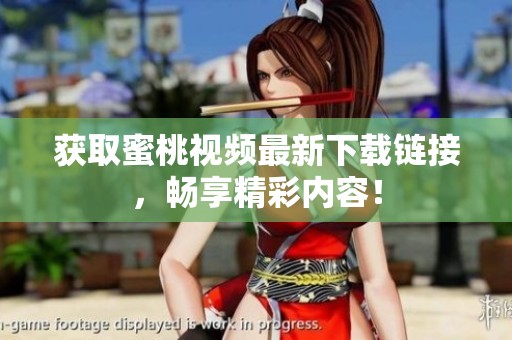 获取蜜桃视频最新下载链接，畅享精彩内容！
