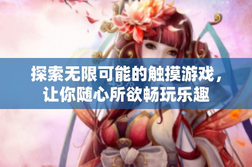 探索无限可能的触摸游戏，让你随心所欲畅玩乐趣