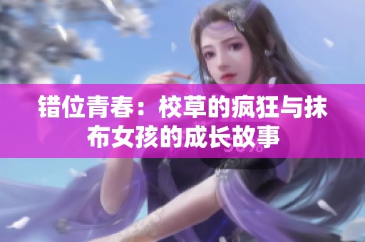错位青春：校草的疯狂与抹布女孩的成长故事