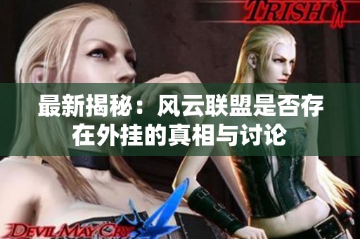 最新揭秘：风云联盟是否存在外挂的真相与讨论