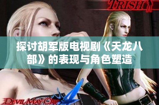 探讨胡军版电视剧《天龙八部》的表现与角色塑造