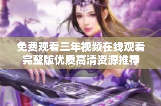 免费观看三年视频在线观看完整版优质高清资源推荐