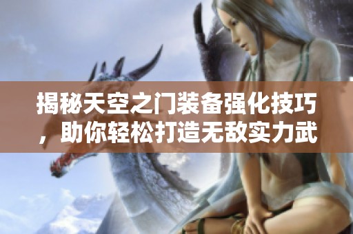 揭秘天空之门装备强化技巧，助你轻松打造无敌实力武器