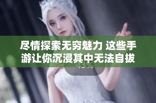 尽情探索无穷魅力 这些手游让你沉浸其中无法自拔