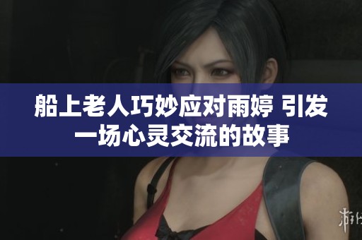 船上老人巧妙应对雨婷 引发一场心灵交流的故事