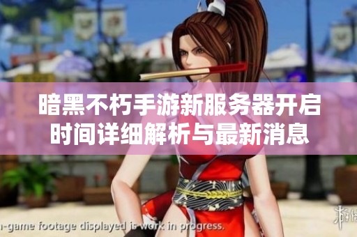 暗黑不朽手游新服务器开启时间详细解析与最新消息