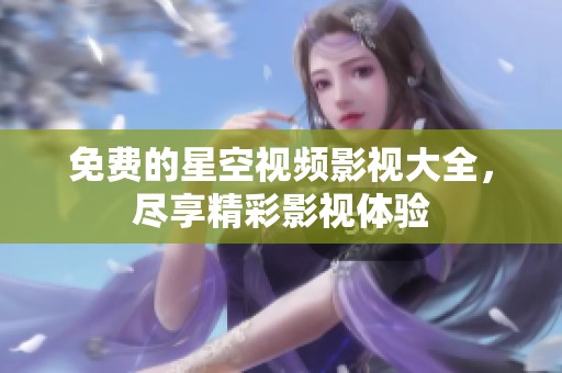 免费的星空视频影视大全，尽享精彩影视体验