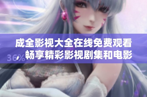 成全影视大全在线免费观看，畅享精彩影视剧集和电影
