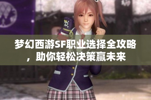 梦幻西游SF职业选择全攻略，助你轻松决策赢未来