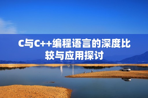 C与C++编程语言的深度比较与应用探讨