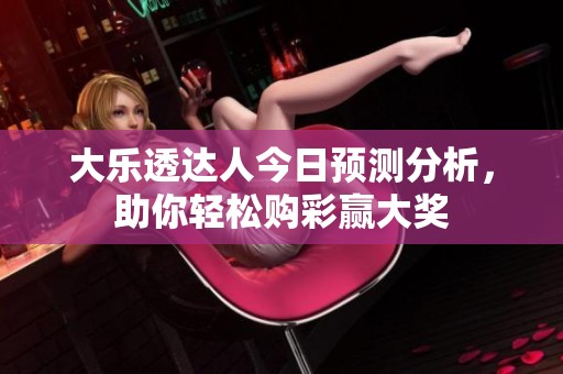 大乐透达人今日预测分析，助你轻松购彩赢大奖