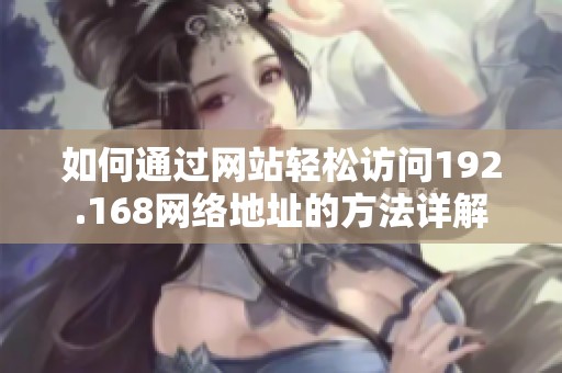 如何通过网站轻松访问192.168网络地址的方法详解