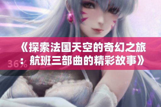 《探索法国天空的奇幻之旅：航班三部曲的精彩故事》