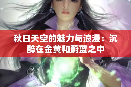 秋日天空的魅力与浪漫：沉醉在金黄和蔚蓝之中