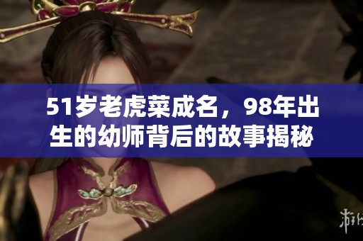 51岁老虎菜成名，98年出生的幼师背后的故事揭秘