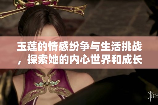 玉莲的情感纷争与生活挑战，探索她的内心世界和成长之路