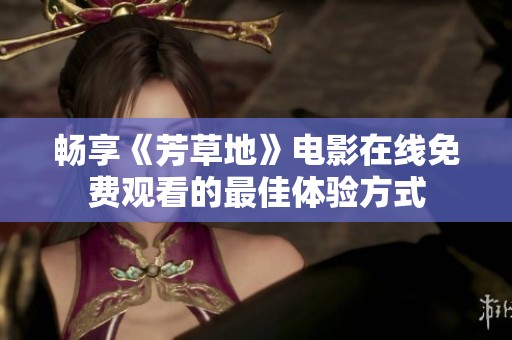 畅享《芳草地》电影在线免费观看的最佳体验方式