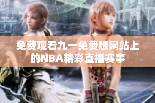 免费观看九一免费版网站上的NBA精彩直播赛事