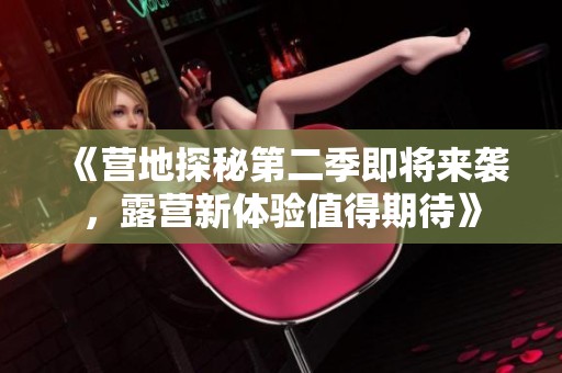 《营地探秘第二季即将来袭，露营新体验值得期待》