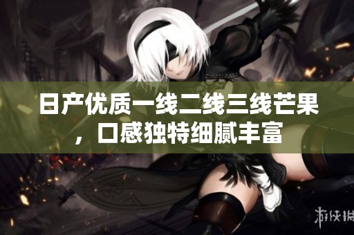 日产优质一线二线三线芒果，口感独特细腻丰富