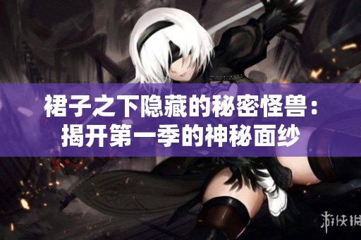 裙子之下隐藏的秘密怪兽：揭开第一季的神秘面纱