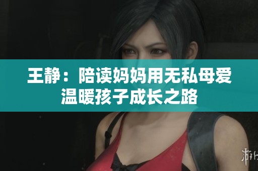 王静：陪读妈妈用无私母爱温暖孩子成长之路