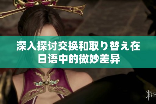 深入探讨交换和取り替え在日语中的微妙差异