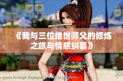 《我与三位绝世师父的修炼之旅与情感纠葛》