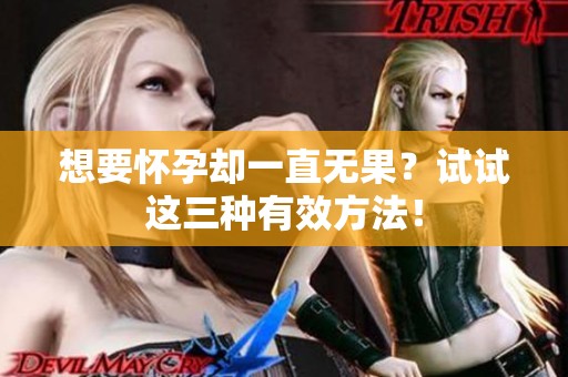 想要怀孕却一直无果？试试这三种有效方法！