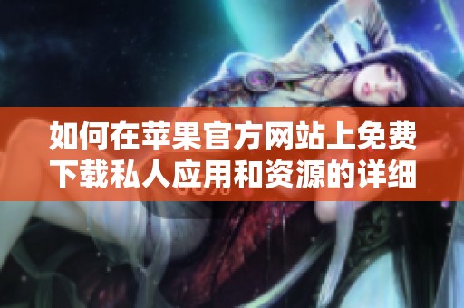 如何在苹果官方网站上免费下载私人应用和资源的详细指南