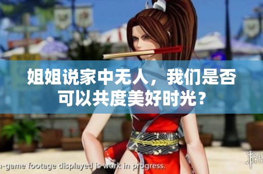 姐姐说家中无人，我们是否可以共度美好时光？