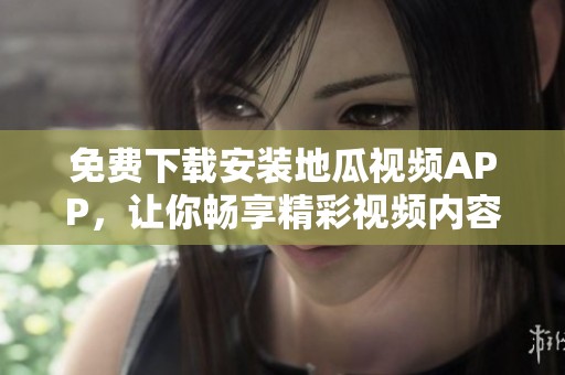 免费下载安装地瓜视频APP，让你畅享精彩视频内容