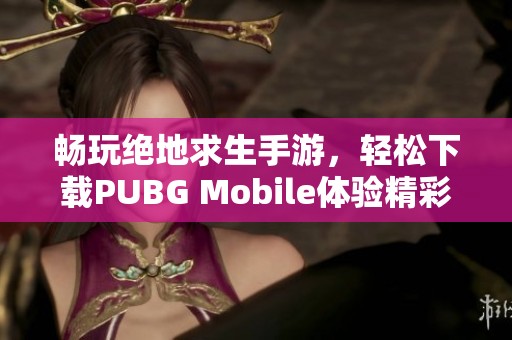 畅玩绝地求生手游，轻松下载PUBG Mobile体验精彩游戏！