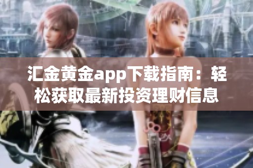 汇金黄金app下载指南：轻松获取最新投资理财信息