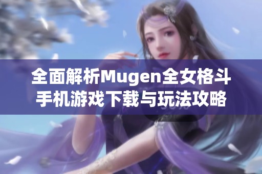 全面解析Mugen全女格斗手机游戏下载与玩法攻略