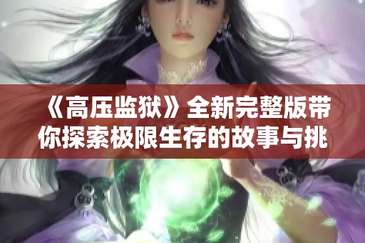 《高压监狱》全新完整版带你探索极限生存的故事与挑战
