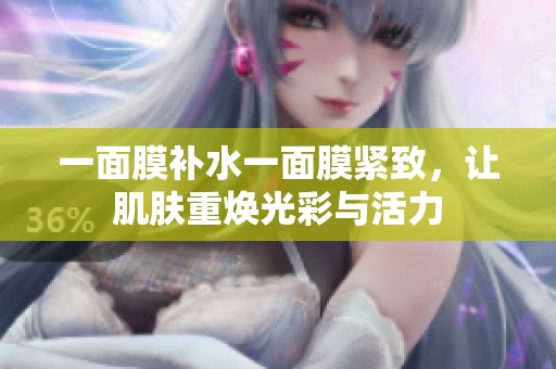 一面膜补水一面膜紧致，让肌肤重焕光彩与活力